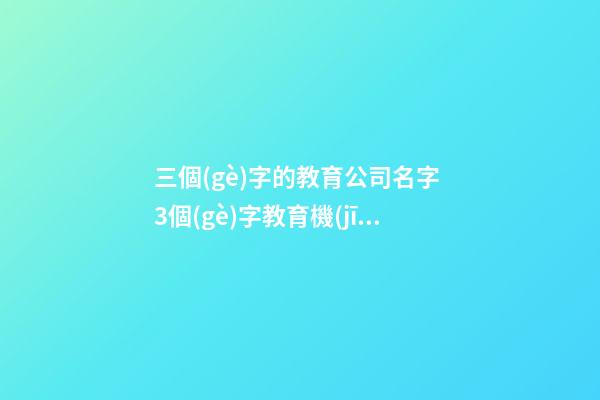 三個(gè)字的教育公司名字 3個(gè)字教育機(jī)構(gòu)名字-第1張-公司起名-玄機(jī)派